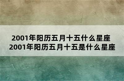 2001年阳历五月十五什么星座 2001年阳历五月十五是什么星座